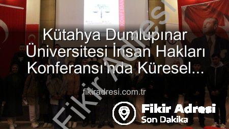 Kütahya Dumlupınar Üniversitesi İnsan Hakları Konferansı’nda Küresel Adalet Vurgusu