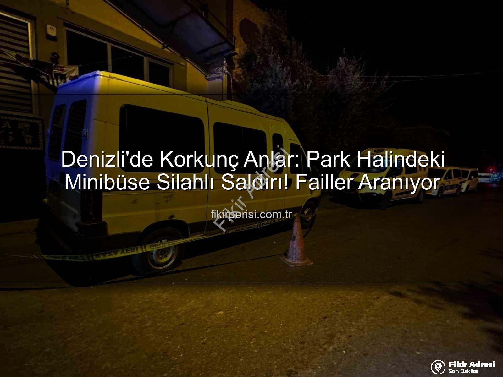 minibüse silahlı saldırı - Denizli'de Şok Eden Silahlı Saldırı: Park Halindeki Minibüs Kurşunlara Hedef Oldu