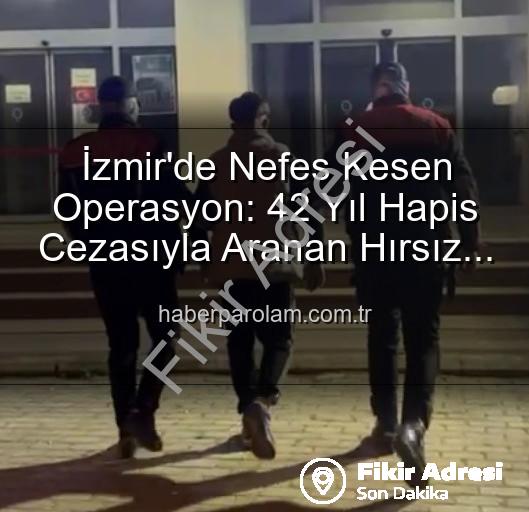 İzmir hırsız yakalandı - 42 Yıllık Hapis Cezasıyla Aranan Hırsız İzmir'de Suçüstü Yakalandı: Fikiradresi.com.tr Özel Haberi