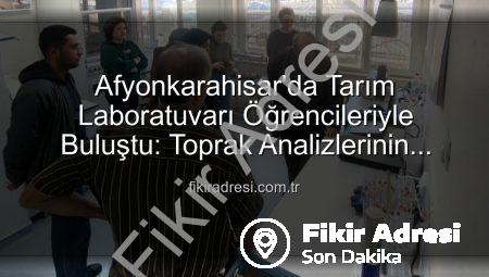 Afyonkarahisar’da Tarım Laboratuvarı Öğrencileriyle Buluştu: Toprak Analizlerinin Önemi Vurgulandı