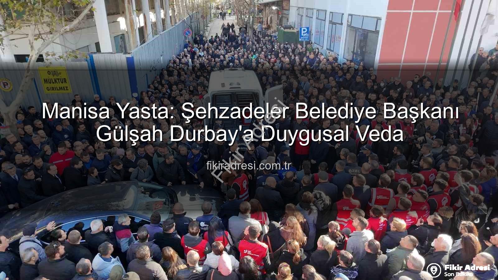 Gülşah Durbay veda - Manisa Yasta: Şehzadeler Belediye Başkanı Gülşah Durbay'a Duygusal Veda