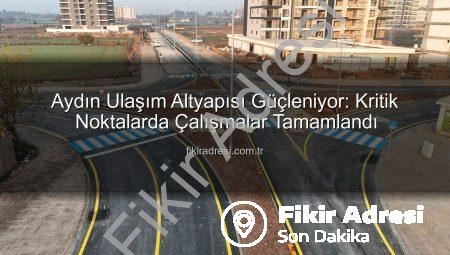 Aydın Ulaşım Altyapısı Güçleniyor: Kritik Noktalarda Çalışmalar Tamamlandı