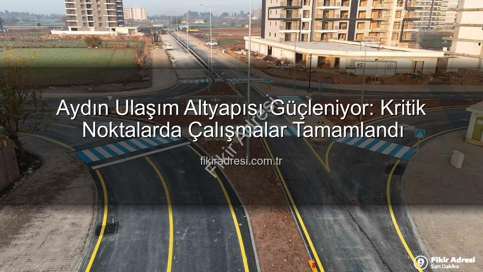 Aydın ulaşım altyapısı - Aydın Ulaşım Altyapısı Güçleniyor: Kritik Noktalarda Çalışmalar Tamamlandı