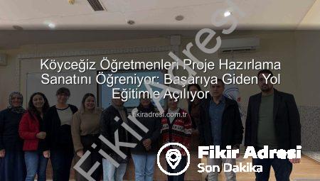 Köyceğiz Öğretmenleri Proje Hazırlama Sanatını Öğreniyor: Başarıya Giden Yol Eğitimle Açılıyor