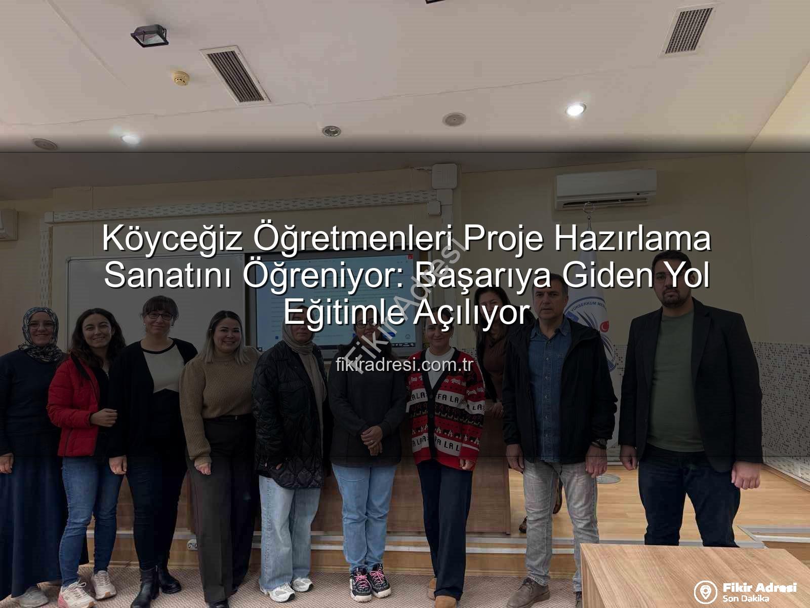 proje hazırlama eğitimi - Köyceğiz Öğretmenleri Proje Hazırlama Sanatını Öğreniyor: Başarıya Giden Yol Eğitimle Açılıyor