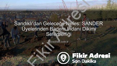 Sandıklı’dan Geleceğe Nefes: SANDER Üyelerinden Badem Fidanı Dikimi Seferberliği