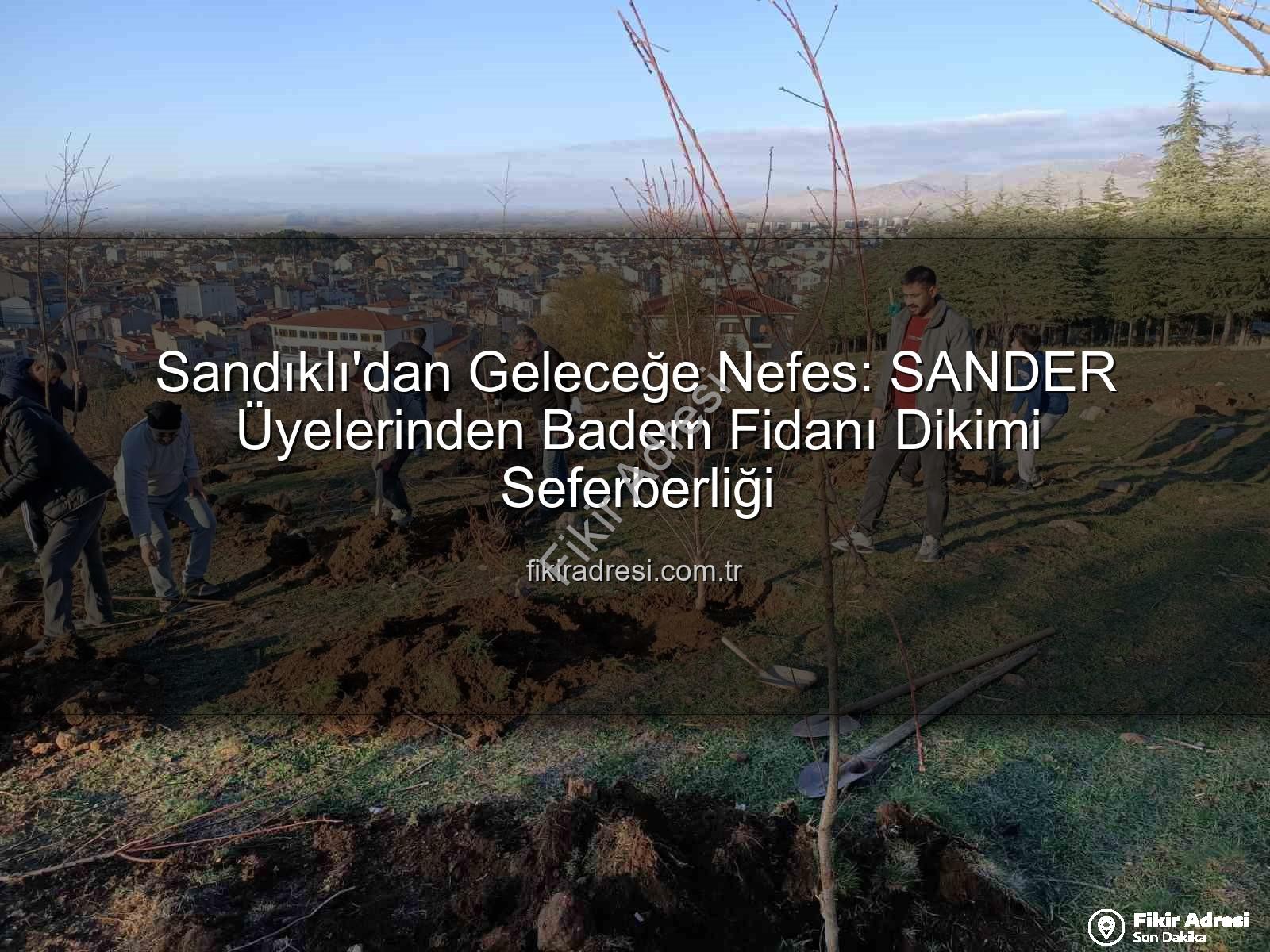 Sandıklı badem fidanı dikimi - Sandıklı'dan Geleceğe Nefes: SANDER Üyelerinden Badem Fidanı Dikimi Seferberliği