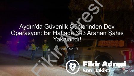 Aydın’da Güvenlik Güçlerinden Kapsamlı Operasyon: Bir Haftada 343 Aranan Şahıs Yakalandı