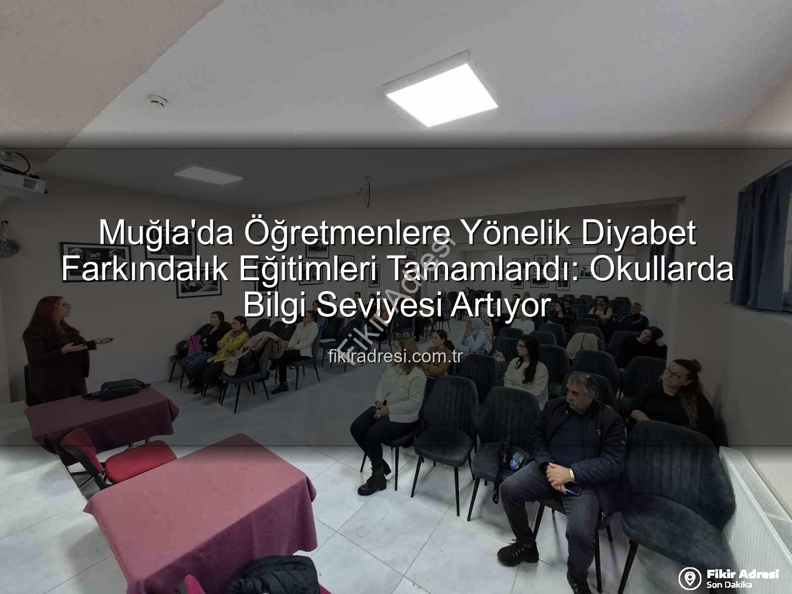 diyabet farkındalık eğitimi - Muğla'da Öğretmenlere Yönelik Diyabet Farkındalık Eğitimleri Tamamlandı: Okullarda Bilgi Seviyesi Artıyor