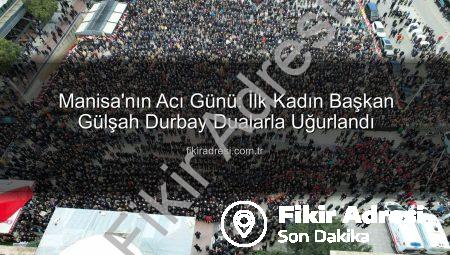 Manisa’nın Acı Günü: İlk Kadın Başkan Gülşah Durbay Dualarla Uğurlandı