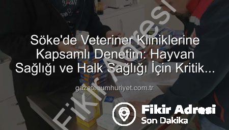 Söke’de Veteriner Kliniklerine Kapsamlı Denetim: Hayvan Sağlığı ve Halk Sağlığı Önceliklendirildi