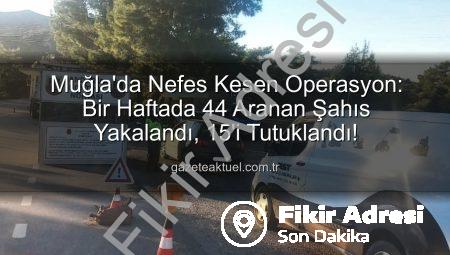 Muğla’da Nefes Kesen Operasyon: Bir Haftada 44 Aranan Şahıs Yakalandı, 15’i Tutuklandı!