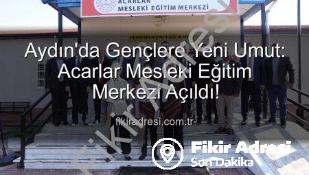 Aydın’da Gençlere Yeni Umut: Acarlar Mesleki Eğitim Merkezi Açıldı!