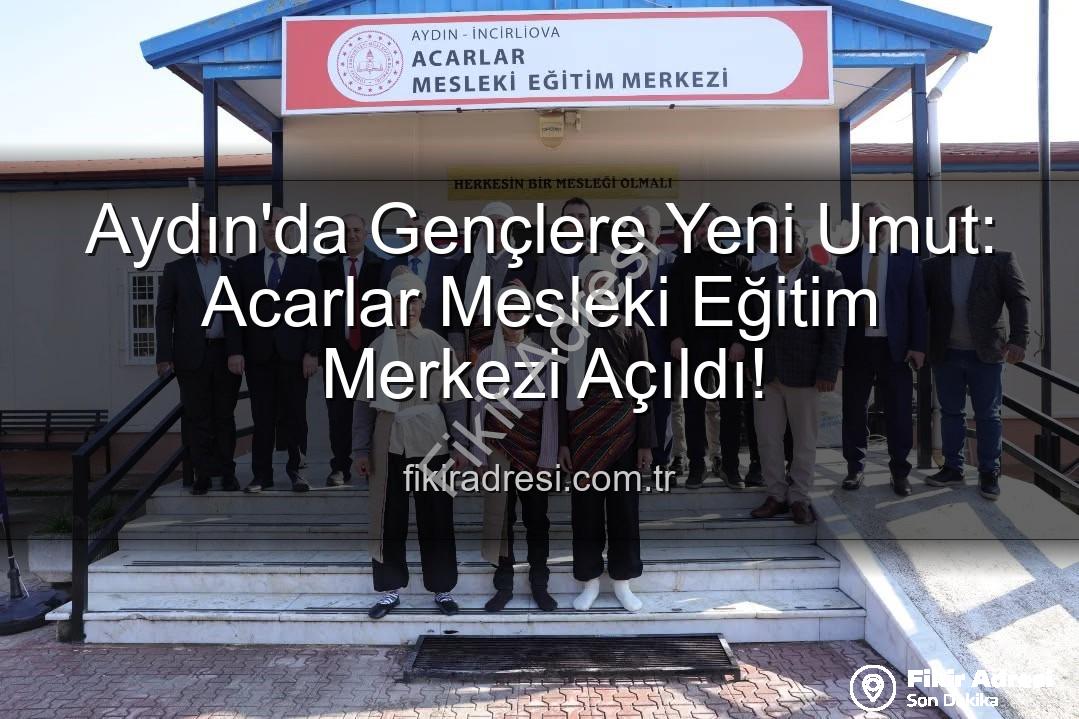 Acarlar Mesleki Eğitim Merkezi - Aydın'da Gençlere Yeni Umut: Acarlar Mesleki Eğitim Merkezi Açıldı!