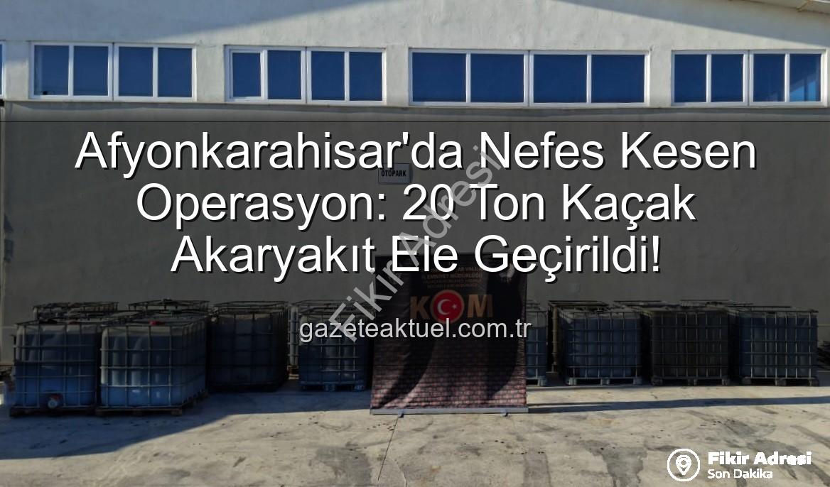 kaçak akaryakıt - Afyonkarahisar'da Nefes Kesen Operasyon: 20 Ton Kaçak Akaryakıt Ele Geçirildi!
