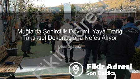 Muğla’da Şehircilik Devrimi: Yaya Trafiği Taktiksel Dokunuşlarla Nefes Alıyor