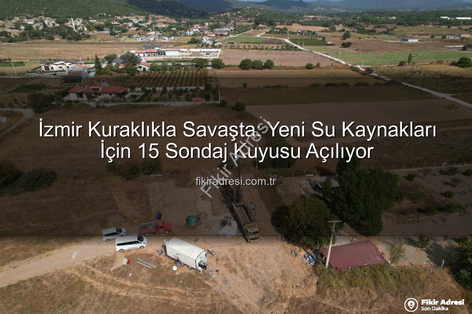 İzmir su kaynakları - İzmir Kuraklıkla Savaşta: Yeni Su Kaynakları İçin 15 Sondaj Kuyusu Açılıyor