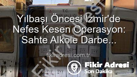 Yılbaşı Öncesi İzmir’de Nefes Kesen Operasyon: Sahte Alkole Darbe Vuruldu!
