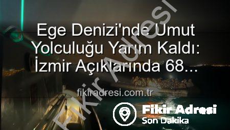 Ege Denizi’nde Umut Yolculuğu Yarım Kaldı: İzmir Açıklarında 68 Düzensiz Göçmen Kurtarıldı
