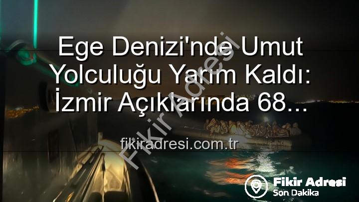 düzensiz göçmen - Ege Denizi'nde Umut Yolculuğu Yarım Kaldı: İzmir Açıklarında 68 Düzensiz Göçmen Kurtarıldı
