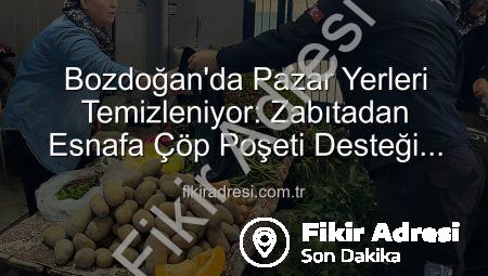 Bozdoğan’da Pazar Yerleri Temizleniyor: Zabıtadan Esnafa Çöp Poşeti Desteği Hijyen Seferberliği Başlattı