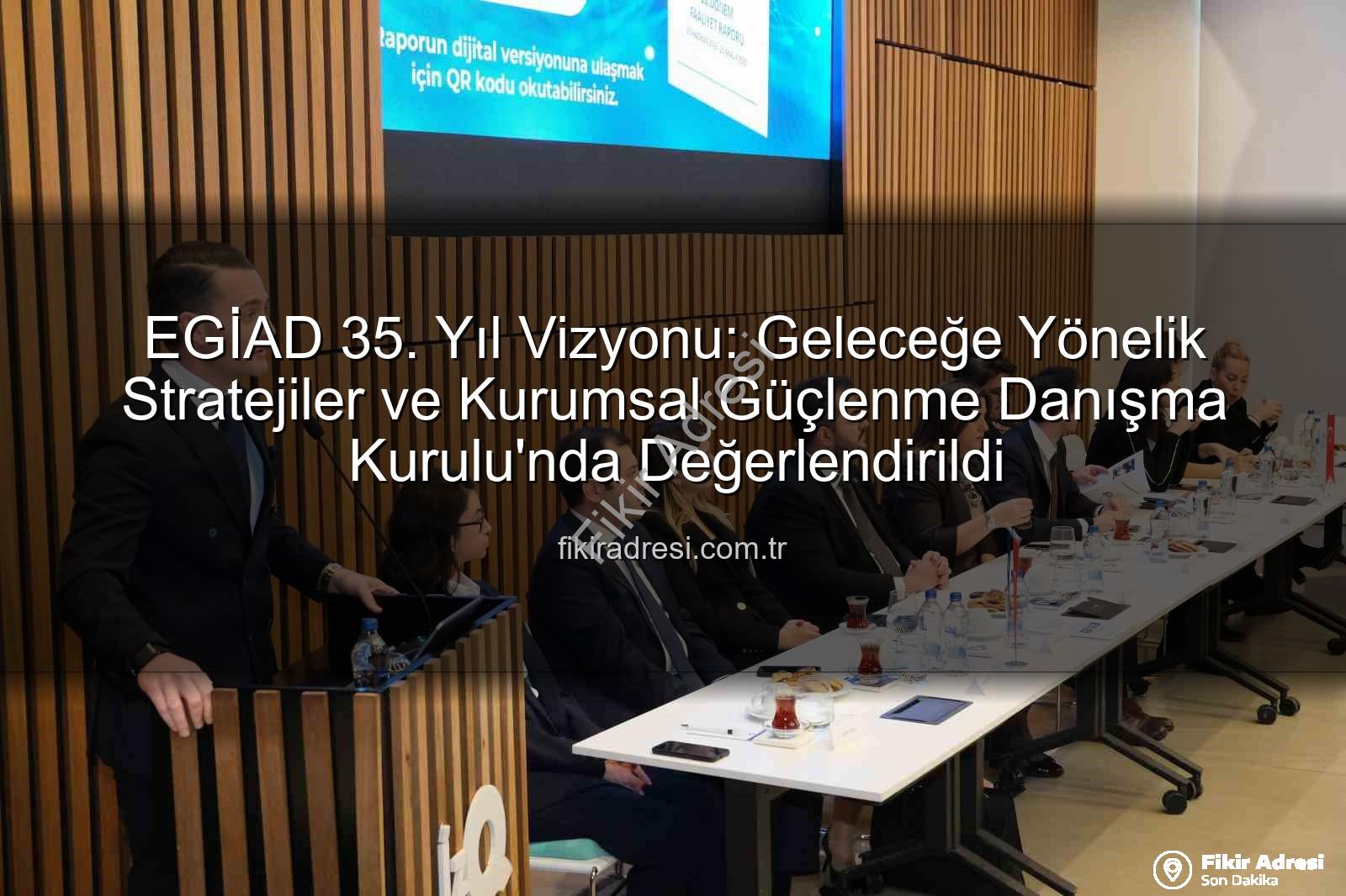EGİAD 35. Yıl Vizyonu: Geleceğe Yönelik Stratejiler ve Kurumsal Güçlenme Danışma Kurulu'nda Değerlendirildi
