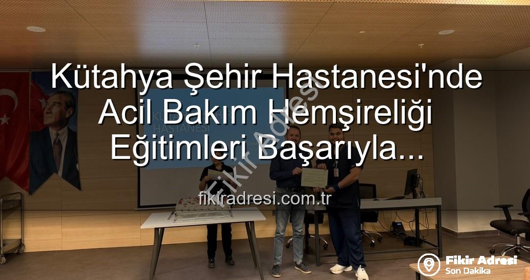 acil bakım hemşireliği eğitimi - Kütahya Şehir Hastanesi'nde Acil Bakım Hemşireliği Eğitimleri Başarıyla Tamamlandı: Yeni Uzmanlar Sahada!