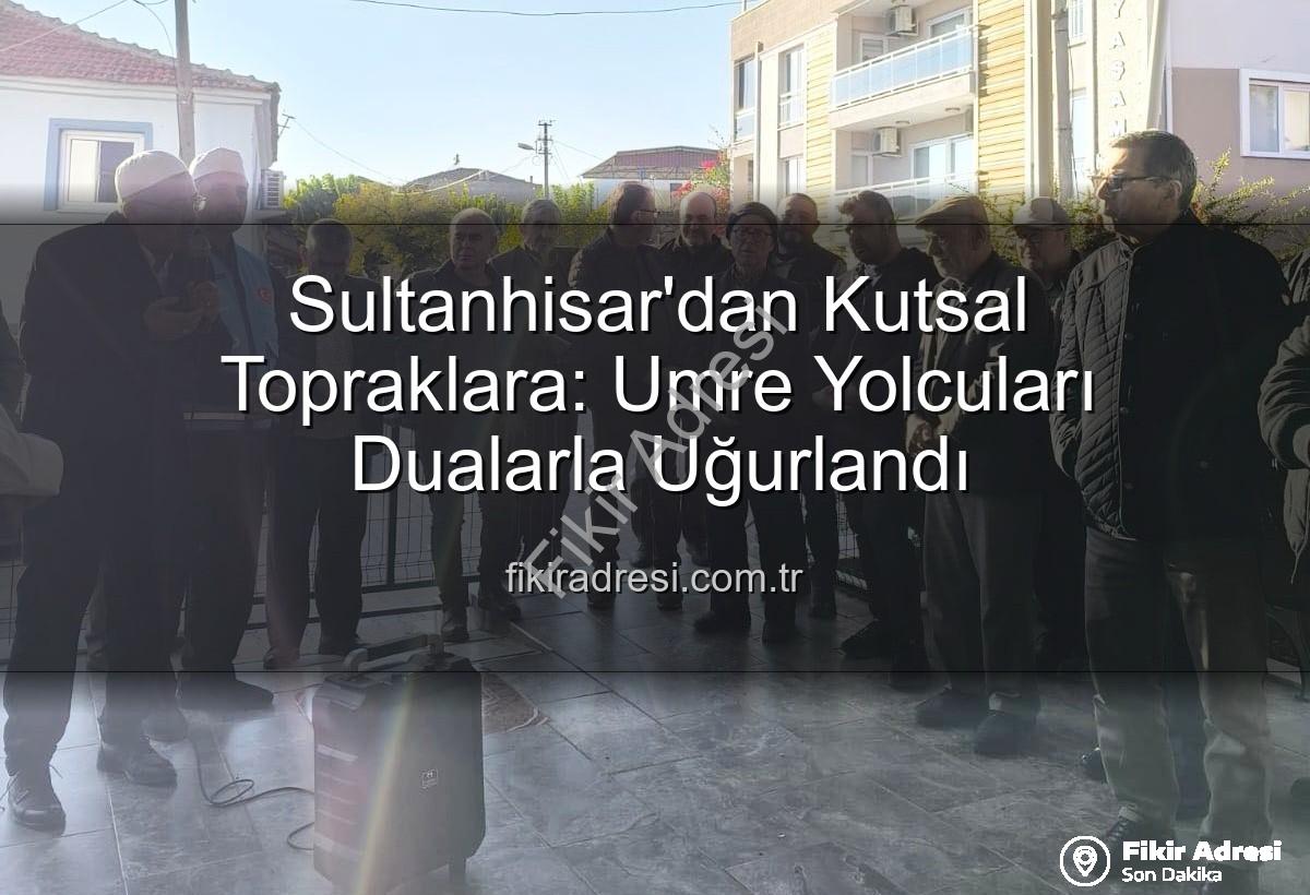 Sultanhisar umre yolcuları - Sultanhisar'dan Kutsal Topraklara: Umre Yolcuları Dualarla Uğurlandı