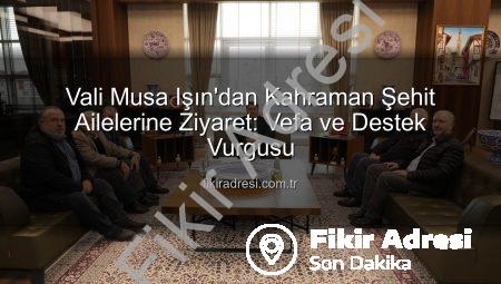 Vali Musa Işın’dan Kahraman Şehit Ailelerine Ziyaret: Vefa ve Destek Vurgusu