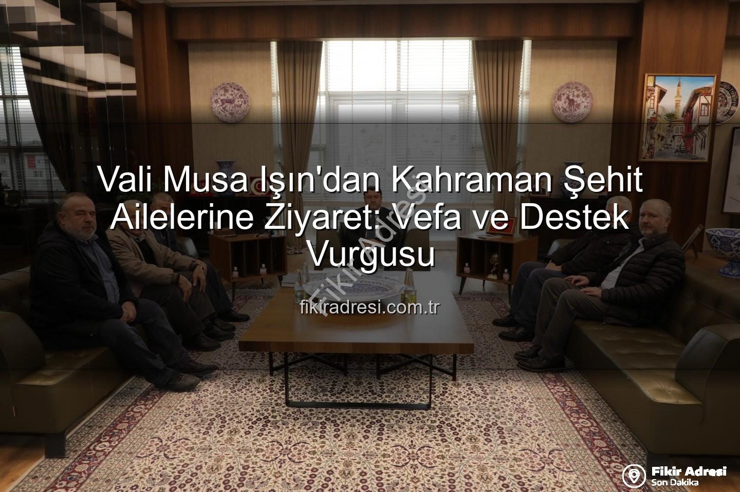 Vali Musa Işın - Vali Musa Işın'dan Kahraman Şehit Ailelerine Ziyaret: Vefa ve Destek Vurgusu