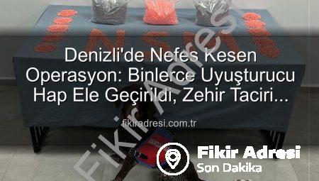 Denizli’de Nefes Kesen Operasyon: Binlerce Uyuşturucu Hap Ele Geçirildi, Zehir Taciri Tutuklandı