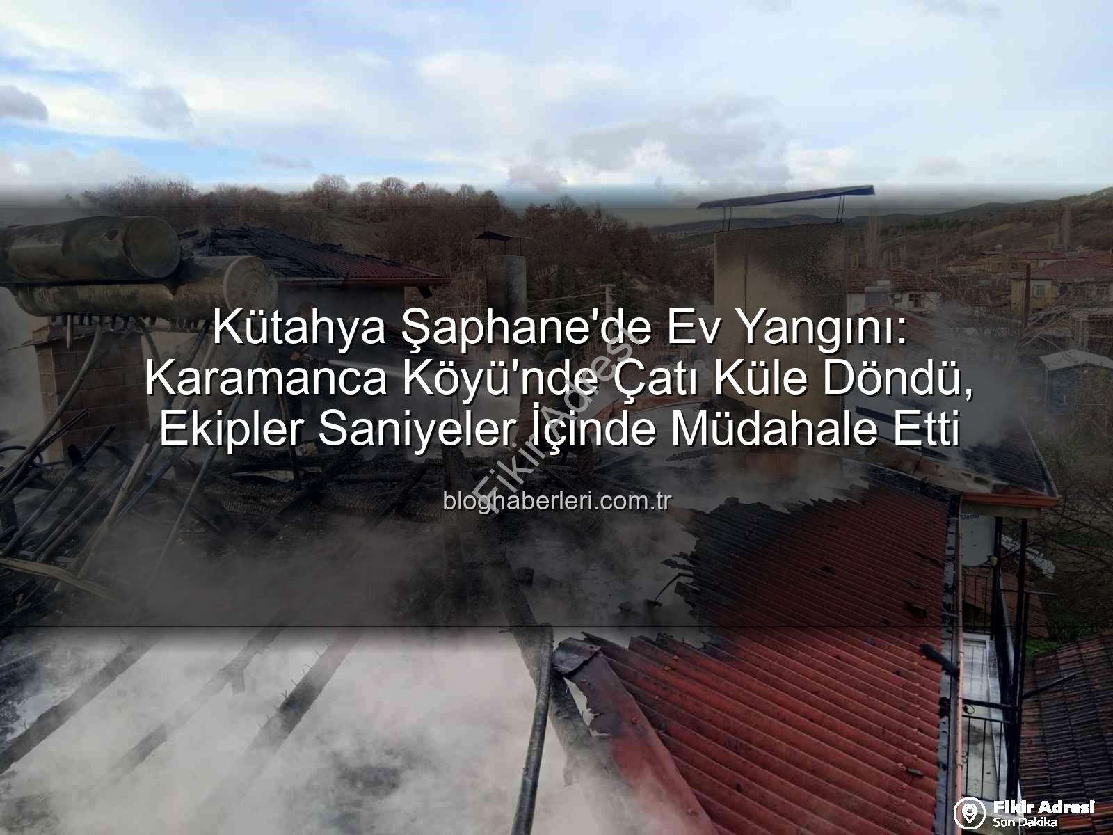Şaphane yangın - Kütahya Şaphane'de Korkutan Yangın: Karamanca Köyü'nde Tek Çatı Altında İki Katlı Ev Kül Olmaktan Kurtuldu