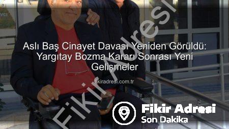 Aslı Baş Cinayet Davası Yeniden Görüldü: Yargıtay Bozma Kararı Sonrası Yeni Gelişmeler