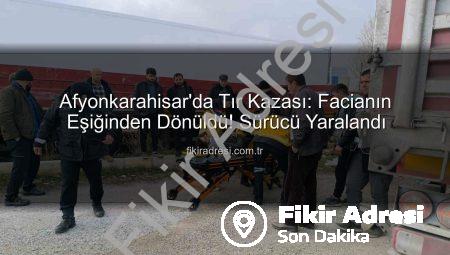 Afyonkarahisar’da Tır Kazası: Facianın Eşiğinden Dönüldü! Sürücü Yaralandı