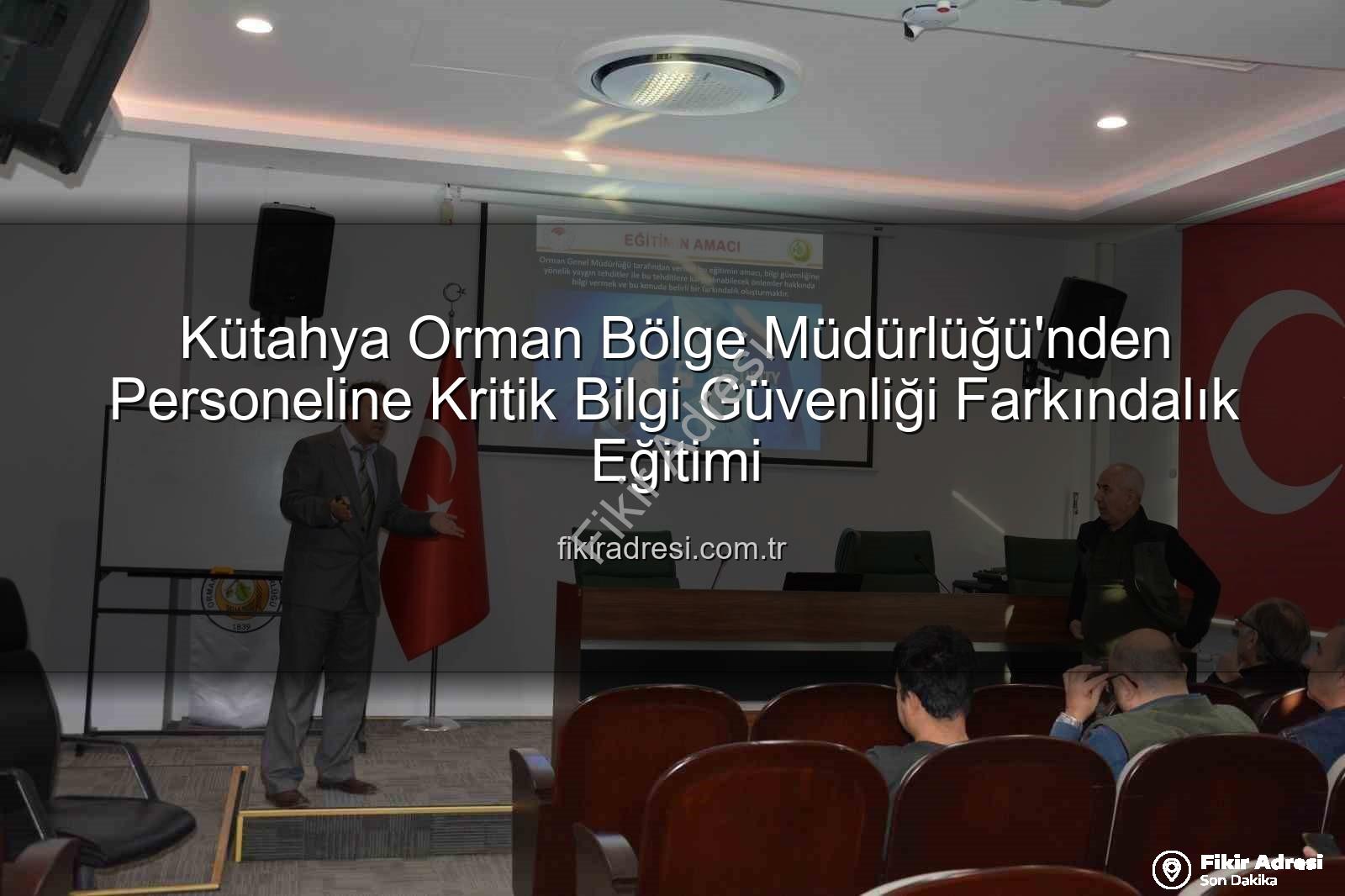 bilgi güvenliği farkındalık - Kütahya Orman Bölge Müdürlüğü'nden Personeline Kritik Bilgi Güvenliği Farkındalık Eğitimi