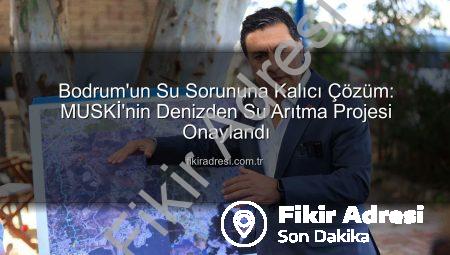 Bodrum’un Su Sorununa Kalıcı Çözüm: MUSKİ’nin Denizden Su Arıtma Projesi Onaylandı