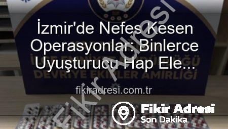 İzmir’de Nefes Kesen Operasyonlar: Binlerce Uyuşturucu Hap Ele Geçirildi, 329 Aranan Şahıs Yakalandı