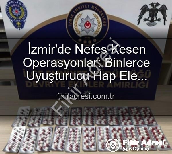 İzmir uyuşturucu operasyonları - İzmir'de Nefes Kesen Operasyonlar: Binlerce Uyuşturucu Hap Ele Geçirildi, 329 Aranan Şahıs Yakalandı