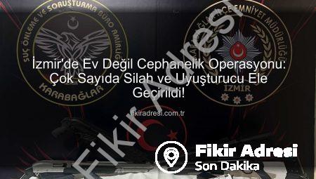 İzmir’de Ev Değil Cephanelik Operasyonu: Çok Sayıda Silah ve Uyuşturucu Ele Geçirildi!