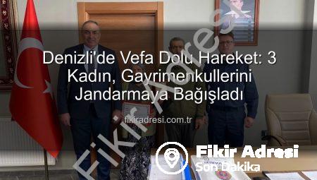 Denizli’de Vefa Dolu Hareket: 3 Kadın, Gayrimenkullerini Jandarmaya Bağışladı