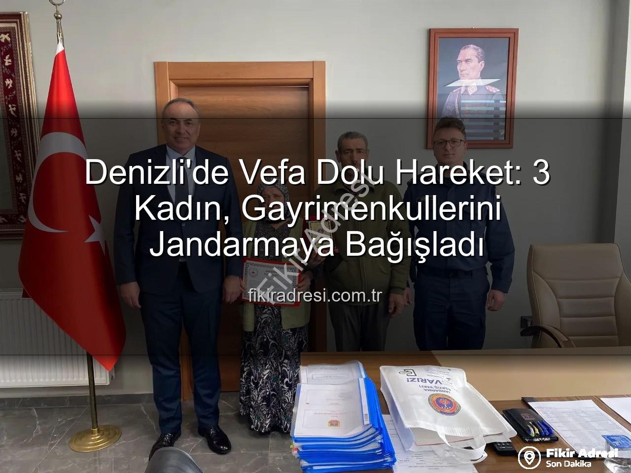 gayrimenkul bağışı - Denizli'de Vefa Dolu Hareket: 3 Kadın, Gayrimenkullerini Jandarmaya Bağışladı