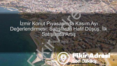 İzmir Konut Piyasasında Kasım Ayı Değerlendirmesi: Satışlarda Hafif Düşüş, İlk Satışlarda Artış