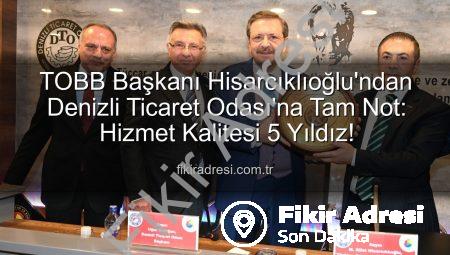 TOBB Başkanı Hisarcıklıoğlu’ndan Denizli Ticaret Odası’na Tam Not: Hizmet Kalitesi 5 Yıldız!