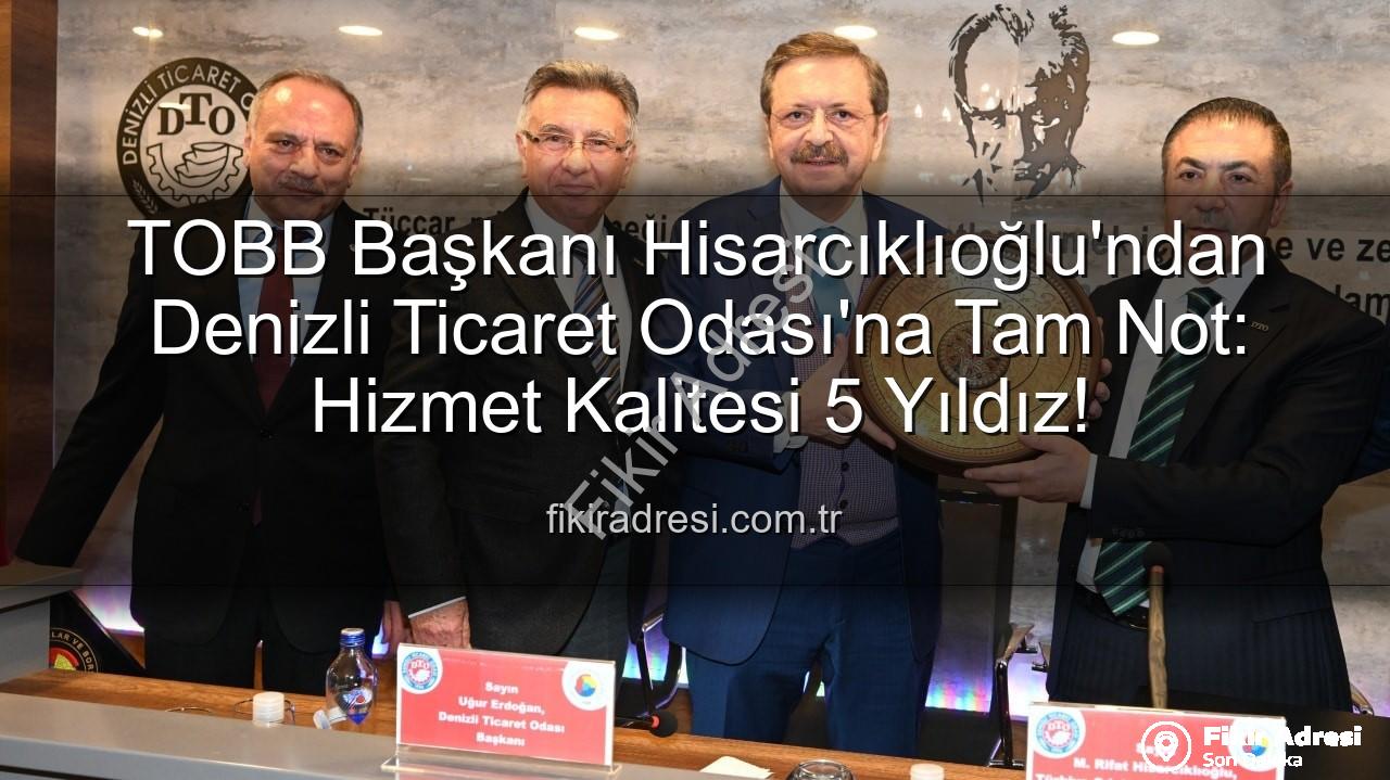 Denizli Ticaret Odası - TOBB Başkanı Hisarcıklıoğlu'ndan Denizli Ticaret Odası'na Tam Not: Hizmet Kalitesi 5 Yıldız!