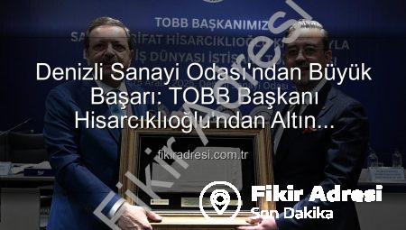 Denizli Sanayi Odası’ndan Büyük Başarı: TOBB Başkanı Hisarcıklıoğlu’ndan Altın Değerinde Açıklamalar