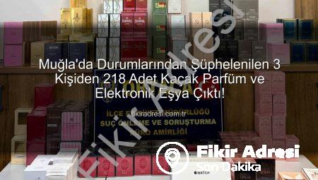 Muğla’da Durumlarından Şüphelenilen 3 Kişiden 218 Adet Kaçak Parfüm ve Elektronik Eşya Çıktı!