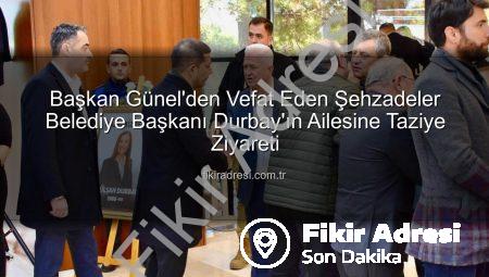 Başkan Günel’den Vefat Eden Şehzadeler Belediye Başkanı Durbay’ın Ailesine Taziye Ziyareti