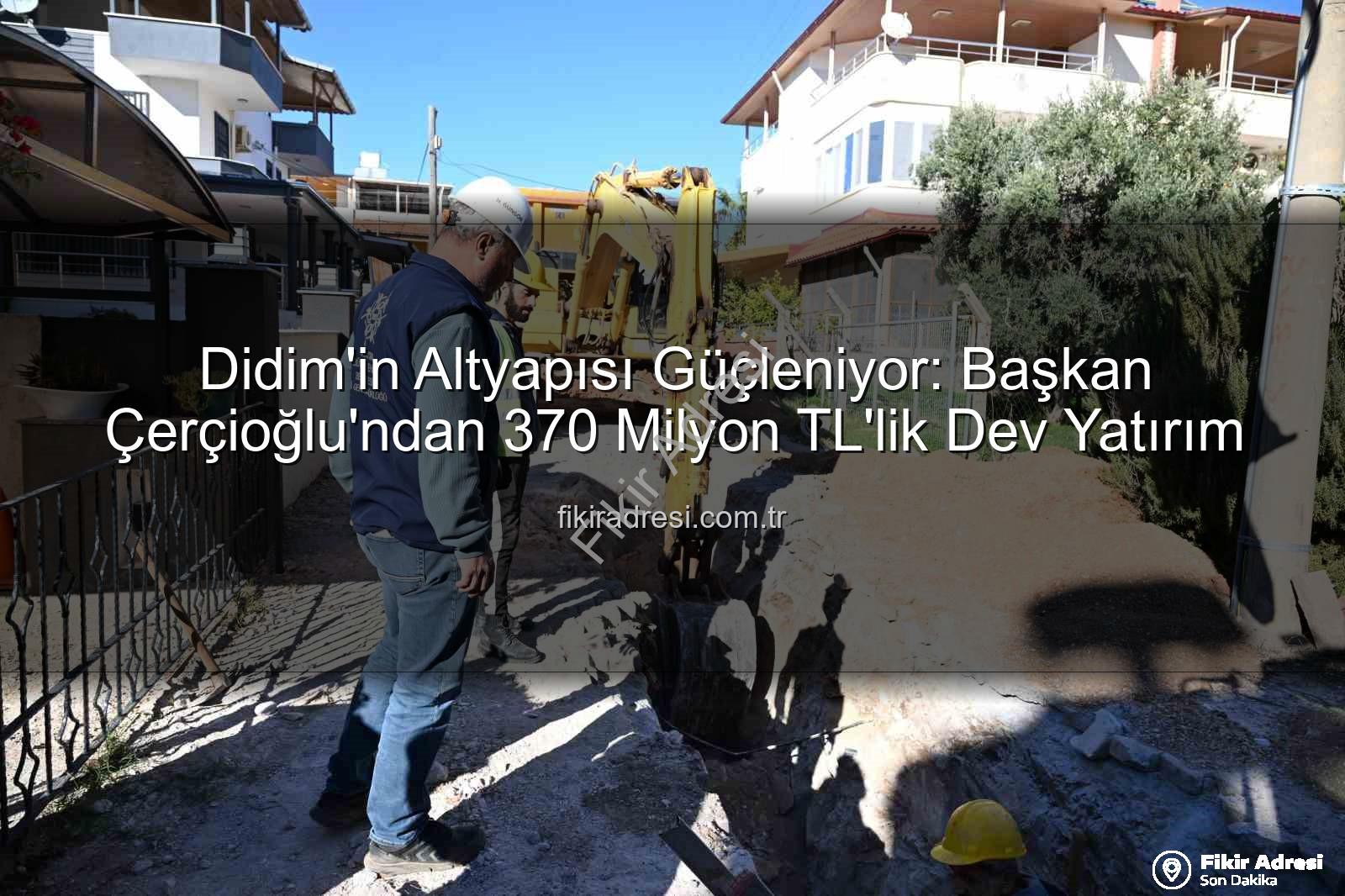 Didim altyapı yatırımı - Didim'in Altyapısı Güçleniyor: Başkan Çerçioğlu'ndan 370 Milyon TL'lik Dev Yatırım