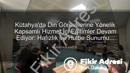 Kütahya’da Din Görevlilerine Yönelik Kapsamlı Hizmet İçi Eğitimler Devam Ediyor: Hafızlık ve Hutbe Sunumu Becerileri Güçleniyor