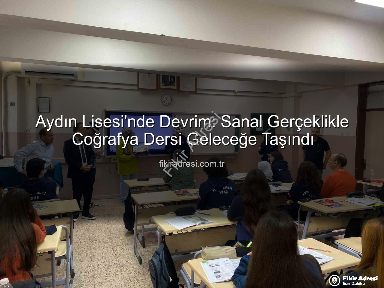 sanal gerçeklik coğrafya - Aydın Lisesi'nde Devrim: Sanal Gerçeklikle Coğrafya Dersi Geleceğe Taşındı